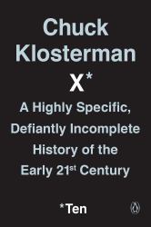 Chuck Klosterman X : A Highly Specific, Defiantly Incomplete History of the Early 21st Century