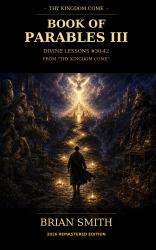 Book of Parables III Remastered Version Divine Lessons #36-42 from the Series Thy Kingdom Come : Christianity, Spirituality, and Religion All Come Together Using Divine Lessons of the Holy Spirit under One Eternal Truth