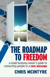 The Roadmap to Freedom : A Small-Business Owner's Guide to Connecting People to a Core Message