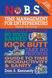 No B. S. Time Management for Entrepreneurs : The Ultimate No Holds Barred Kick Butt Take No Prisoners Guide to Time Productivity and Sanity