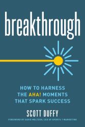 Breakthrough : How to Harness the Aha! Moments That Spark Success