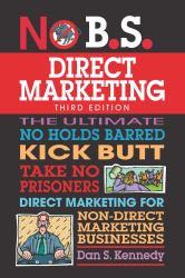 No B. S. Direct Marketing : The Ultimate No Holds Barred Kick Butt Take No Prisoners Direct Marketing for Non-Direct Marketing Businesses