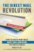 The Direct Mail Revolution : How to Create Profitable Direct Mail Campaigns in a Digital World