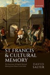 St Francis and Cultural Memory : The Franciscans and English National Identity from Chaucer to the Gothic