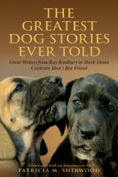 The Greatest Dog Stories Ever Told : Great Writers from Ray Bradbury to Mark Twain Celebrate Mans Best Friend