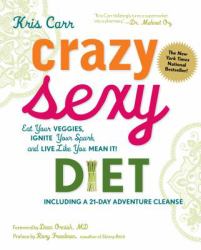 Crazy Sexy Diet : Eat Your Veggies, Ignite Your Spark, and Live Like You Mean It!
