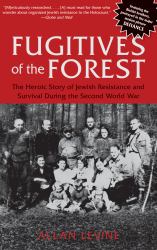 Fugitives of the Forest : The Heroic Story of Jewish Resistance and Survival During the Second World War