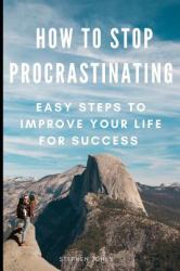 How to Stop Procrastinating : Easy Steps to Improve Your Life for Success