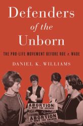 Defenders of the Unborn : The Pro-Life Movement Before Roe V. Wade