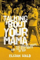 Talking 'Bout Your Mama : The Dozens, Snaps, and the Deep Roots of Rap