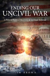 Ending Our Uncivil War : A Path to Political Recovery and Spiritual Renewal