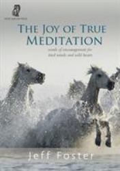 The Joy of True Meditation : Words of Encouragement for Tired Minds and Wild Hearts
