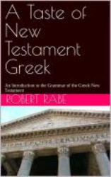 A Taste of New Testament Greek : An Introduction to the Grammar of the Greek New Testament