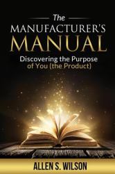 The Manufacturer's Manual : Discovering the Purpose of You, the Product