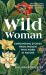 Wild Woman : Empowering Stories from Women Who Work in Nature
