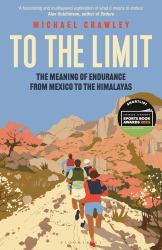 To the Limit : The Meaning of Endurance from Mexico to the Himalayas
