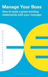 Manage Your Boss : How to Build a Great Working Relationship with Your Manager