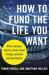 How to Fund the Life You Want : What Everyone Needs to Know about Savings, Pensions and Investments How to Fund the Life You Want : What Everyone Needs to Know about Savings, Pensions and Investments