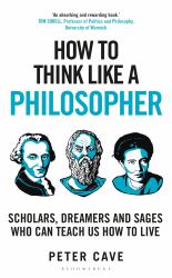 How to Think Like a Philosopher : Scholars, Dreamers and Sages Who Can Teach Us How to Live