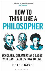 How to Think Like a Philosopher : Scholars, Dreamers and Sages Who Can Teach Us How to Live