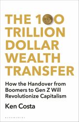 The 100 Trillion Dollar Wealth Transfer : How the Handover from Boomers to Gen Z Will Revolutionize Capitalism