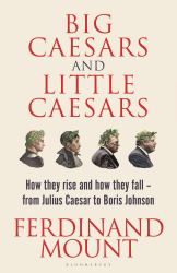 Big Caesars and Little Caesars : How They Rise and How They Fall - from Julius Caesar to Boris Johnson