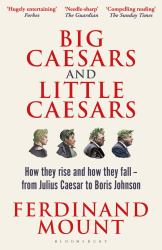 Big Caesars and Little Caesars : How They Rise and How They Fall - from Julius Caesar to Boris Johnson