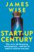 Start-Up Century : Why We're All Becoming Entrepreneurs - and How to Make It Work for Everyone