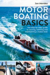 Motor Boating Basics : The Step-By-step Guide to Owning, Helming and Maintaining a Motor Boat