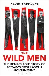The Wild Men : The Remarkable Story of Britain's First Labour Government -- a Waterstones Book of the Year 2024