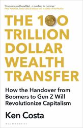 The 100 Trillion Dollar Wealth Transfer : How the Handover from Boomers to Gen Z Will Revolutionize Capitalism