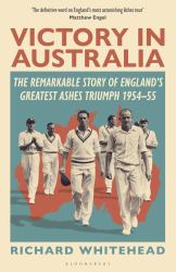 Victory in Australia : The Remarkable Story of England's Greatest Ashes Triumph 1954-55