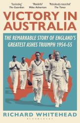 Victory in Australia : The Remarkable Story of England's Greatest Ashes Triumph 1954-55