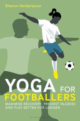 Yoga for Footballers : Maximise Recovery, Prevent Injuries and Play Better for Longer