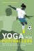 Yoga for Footballers : Maximise Recovery, Prevent Injuries and Play Better for Longer