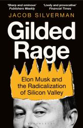 Gilded Rage : Elon Musk and the Radicalization of Silicon Valley