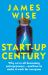 Start-Up Century : Why We're All Becoming Entrepreneurs - and How to Make It Work for Everyone