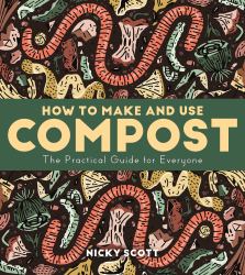 How to Make and Use Compost : The Practical Guide for Everyone