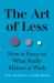 The Art of Less : How to Focus on What Really Matters at Work