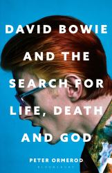 David Bowie and the Search for Life, Death and God : A Spiritual Meditation on His Music and Creativity