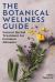 The Botanical Wellness Guide : Natural Herbal Treatment for Common Ailments
