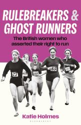 Rulebreakers and Ghost Runners : The British Women Who Asserted Their Right to Run