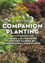 Companion Planting : Create a Flourishing Kitchen Garden by Matchmaking Your Plants