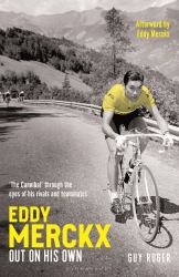 Eddy Merckx - Out on His Own : 'the Cannibal' Through the Eyes of His Rivals and Teammates