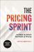 The Pricing Sprint : 12 Steps to Unlock the Power of Pricing
