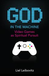 God in the Machine : Video Games As Spiritual Pursuit