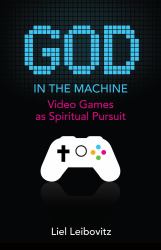God in the Machine : Video Games As Spiritual Pursuit