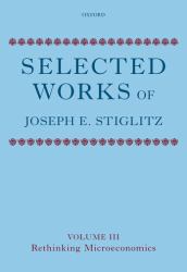 Selected Works of Joseph E. Stiglitz : Volume III: Rethinking Microeconomics