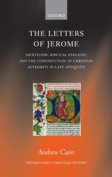 The Letters of Jerome : Asceticism, Biblical Exegesis, and the Construction of Christian Authority in Late Antiquity