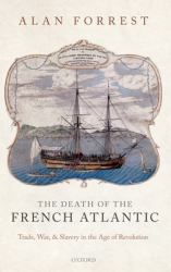 The Death of the French Atlantic : Trade, War, and Slavery in the Age of Revolution